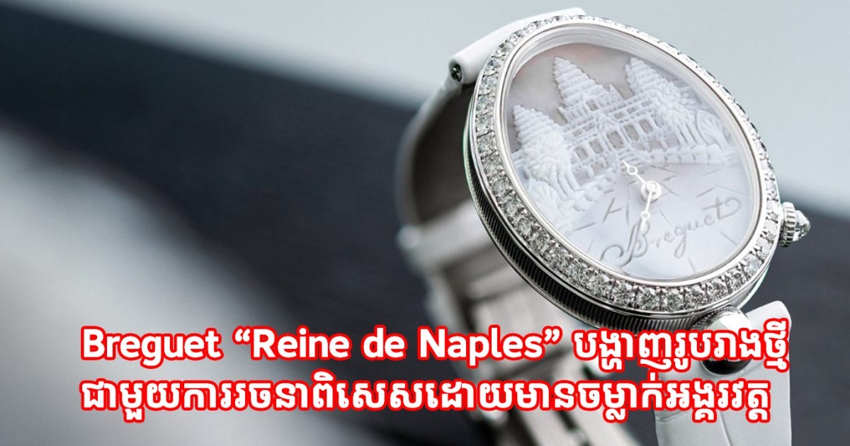 Breguet “Reine de Naples” បង្ហាញរូបរាងថ្មីជាមួយការរចនាពិសេស ដោយមានចម្លាក់អង្គរវត្ត