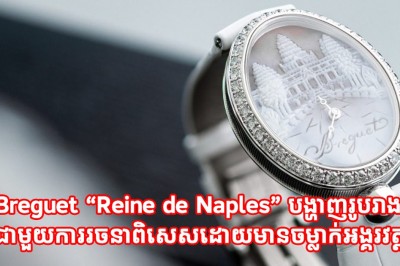 Breguet “Reine de Naples” បង្ហាញរូបរាងថ្មីជាមួយការរចនាពិសេស ដោយមានចម្លាក់អង្គរវត្ត